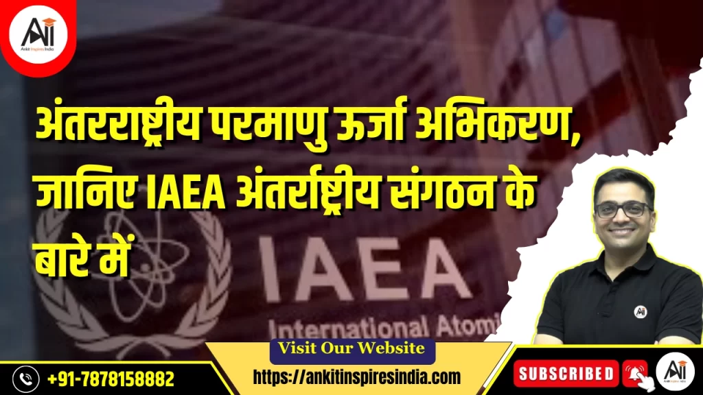 अंतरराष्ट्रीय परमाणु ऊर्जा अभिकरण, जानिए IAEA अंतर्राष्ट्रीय संगठन के बारे में