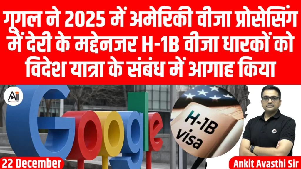 गूगल ने 2025 में अमेरिकी वीजा प्रोसेसिंग में देरी के मद्देनजर H-1B वीजा धारकों को विदेश यात्रा के संबंध में आगाह किया