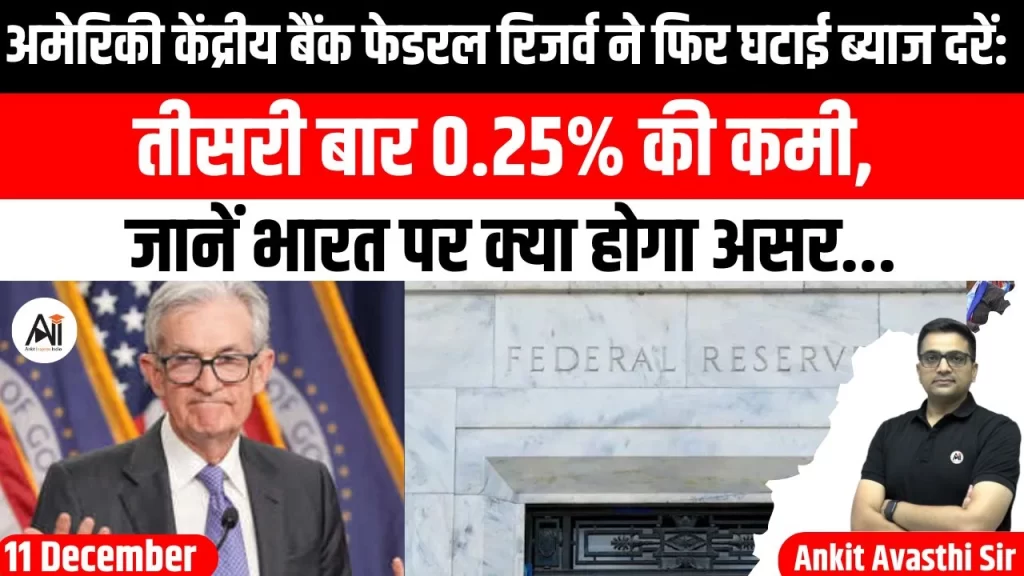 अमेरिकी केंद्रीय बैंक फेडरल रिजर्व ने फिर घटाई ब्याज दरें: तीसरी बार 0.25% की कमी, जानें भारत पर क्या होगा असर