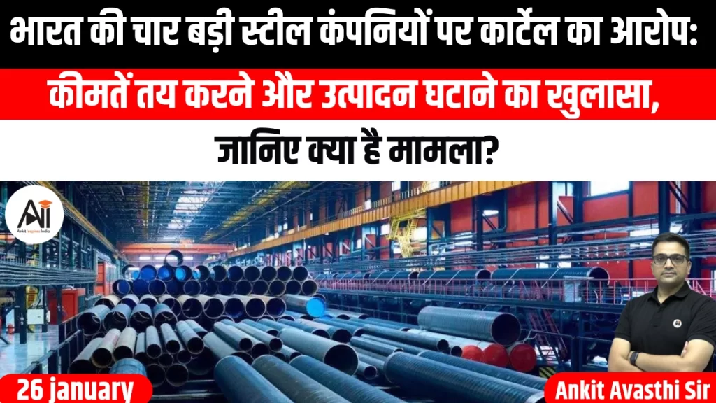 भारत की चार बड़ी स्टील कंपनियों पर कार्टेल का आरोप: कीमतें तय करने और उत्पादन घटाने का खुलासा, जानिए क्या है मामला?