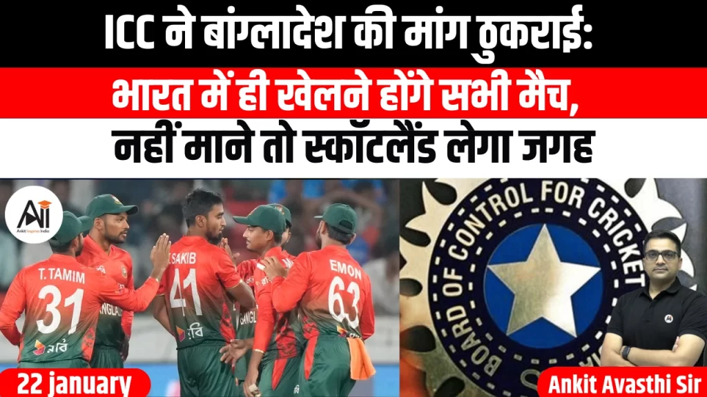 ICC ने बांग्लादेश की मांग ठुकराई: भारत में ही खेलने होंगे सभी मैच, नहीं माने तो स्कॉटलैंड लेगा जगह