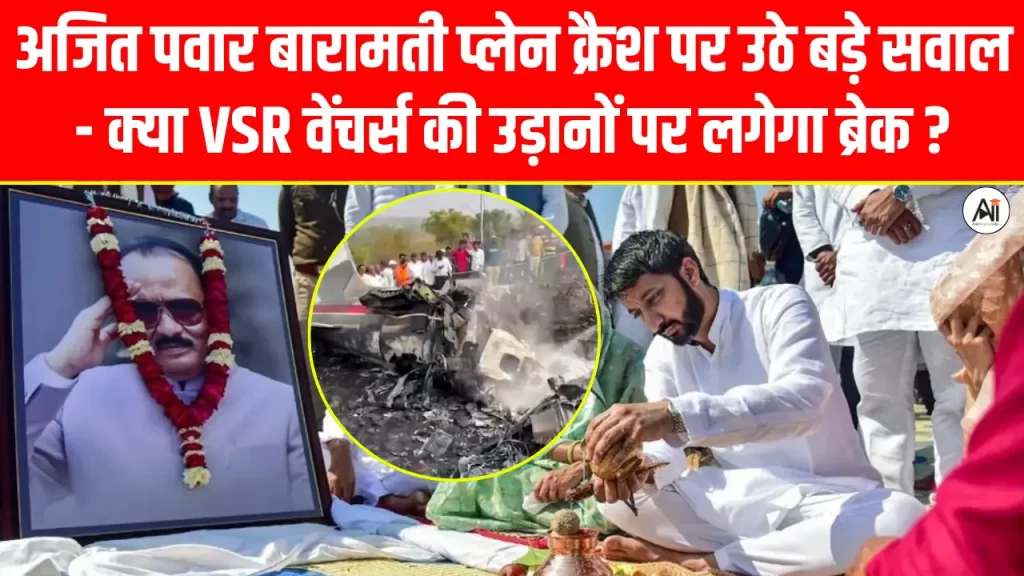 अजित पवार बारामती प्लेन क्रैश पर उठे बड़े सवाल – क्या VSR वेंचर्स की उड़ानों पर लगेगा ब्रेक?