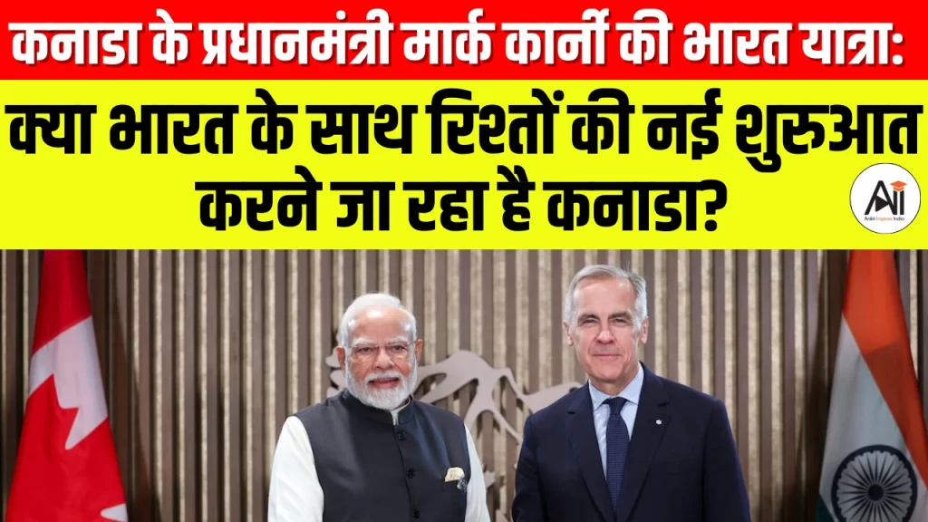 कनाडा के प्रधानमंत्री मार्क कार्नी की भारत यात्रा: क्या भारत के साथ रिश्तों की नई शुरुआत करने जा रहा है कनाडा?