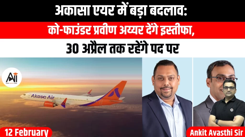 अकासा एयर में बड़ा बदलाव: को-फाउंडर प्रवीण अय्यर देंगे इस्तीफा, 30 अप्रैल तक रहेंगे पद पर