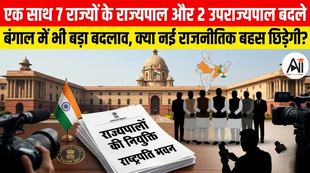 एक साथ 7 राज्यों के राज्यपाल और 2 उपराज्यपाल बदले, बंगाल में भी बड़ा बदलाव, क्या केंद्र का यह फैसला नई राजनीतिक बहस छेड़ेगा?