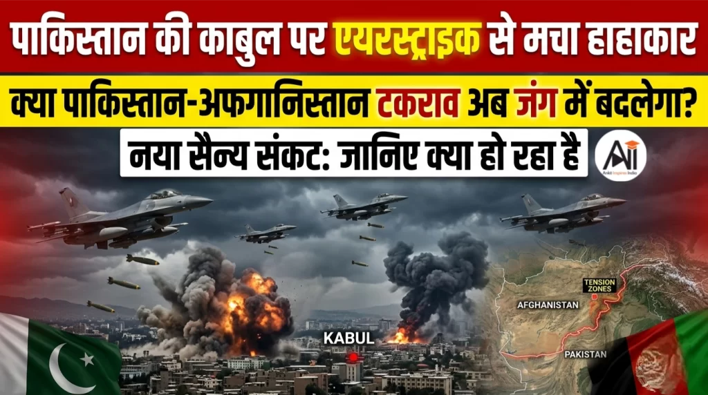 पाकिस्तान की काबुल पर एयरस्ट्राइक से मचा हाहाकार: क्या पाकिस्तान-अफगानिस्तान टकराव अब जंग में बदलेगा?