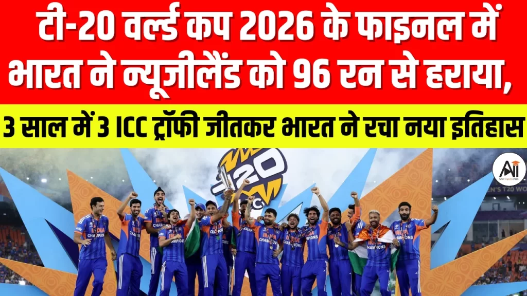 टी-20 वर्ल्ड कप 2026 के फाइनल में भारत ने न्यूजीलैंड को 96 रन से हराया, 3 साल में 3 ICC ट्रॉफी जीतकर भारत ने रचा नया इतिहास