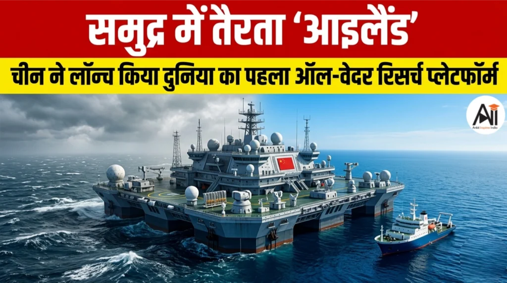 समुद्र में तैरता ‘आइलैंड’,  चीन ने लॉन्च किया दुनिया का पहला ऑल-वेदर रिसर्च प्लेटफॉर्म