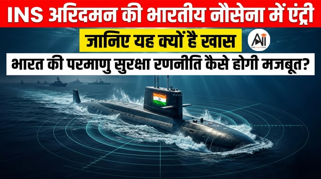 INS अरिदमन की भारतीय नौसेना में एंट्री : जानिए यह क्यों है खास और इससे भारत की परमाणु सुरक्षा रणनीति कैसे मजबूत होगी ?