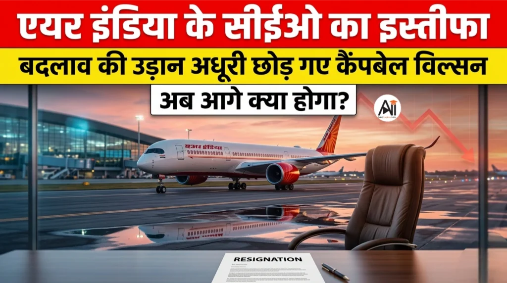 एयर इंडिया के सीईओ का इस्तीफा: बदलाव की उड़ान अधूरी छोड़ गए कैंपबेल विल्सन, अब आगे क्या होगा?