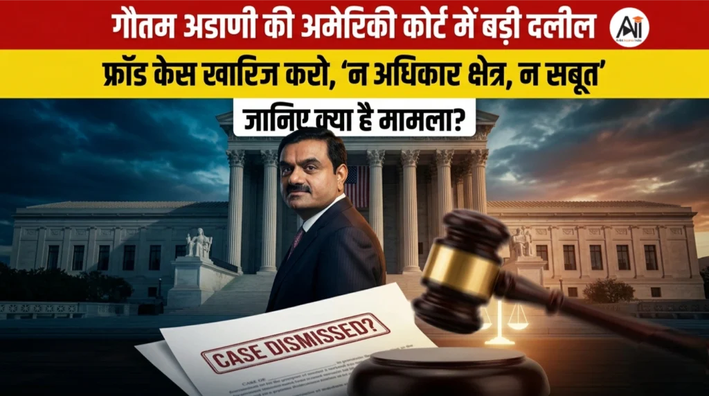 गौतम अडाणी की अमेरिकी कोर्ट में बड़ी दलील : फ्रॉड केस खारिज करो, ‘न अधिकार क्षेत्र, न सबूत’- जानिए क्या हैं मामला ?