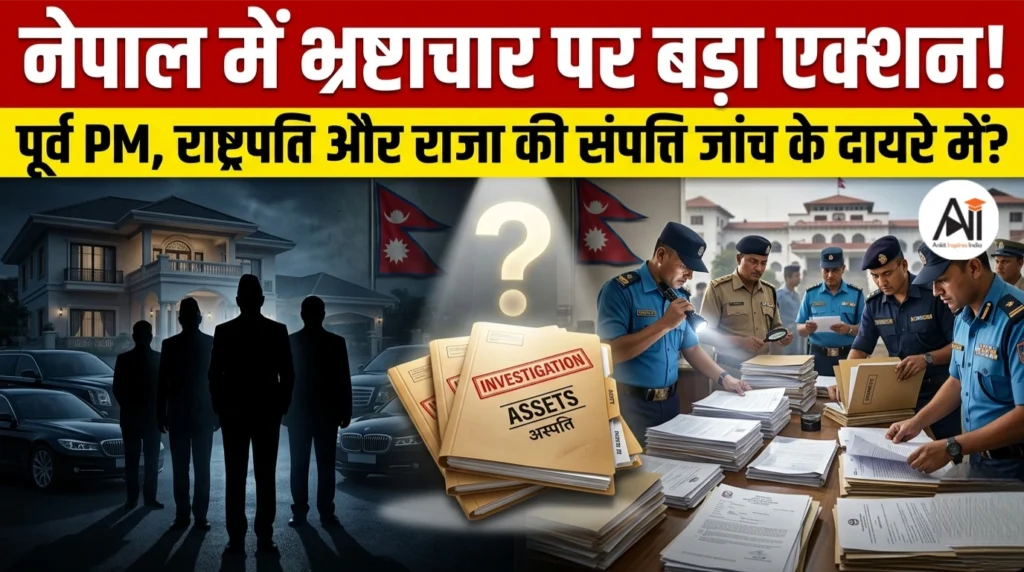 नेपाल में भ्रष्टाचार पर बड़ा एक्शन! पूर्व PM, राष्ट्रपति और राजा की संपत्ति जांच के दायरे में?