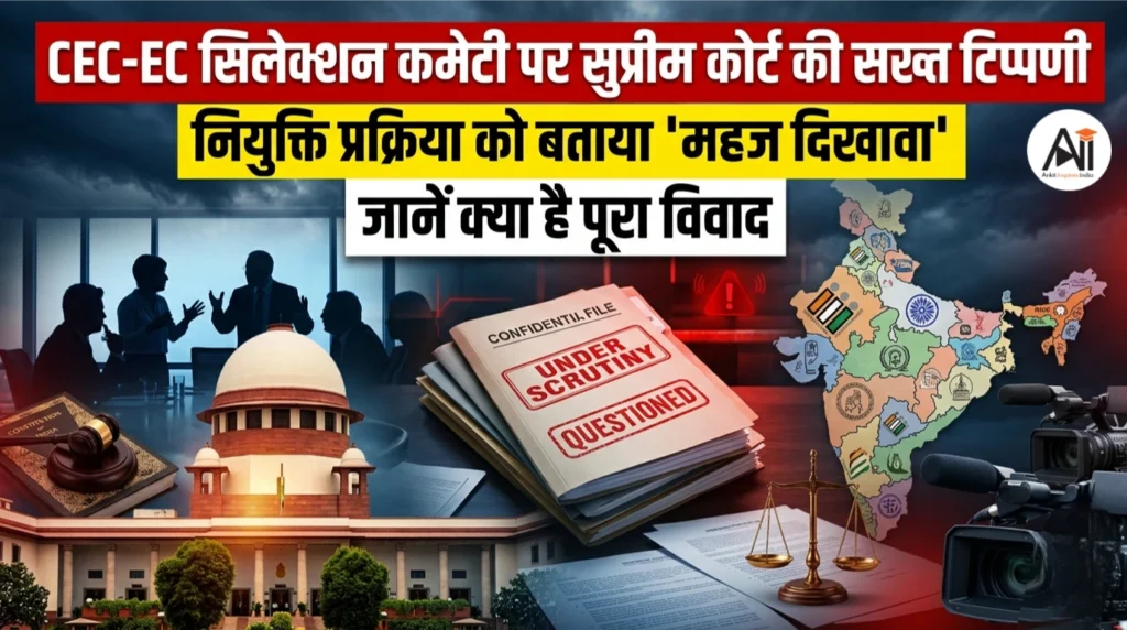 CEC-EC सिलेक्शन कमेटी पर सुप्रीम कोर्ट की सख्त टिप्पणी: नियुक्ति प्रक्रिया को बताया ‘महज दिखावा’, जानें क्या है पूरा विवाद
